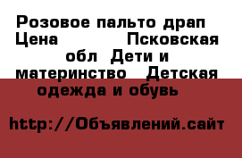 Розовое пальто драп › Цена ­ 1 000 - Псковская обл. Дети и материнство » Детская одежда и обувь   